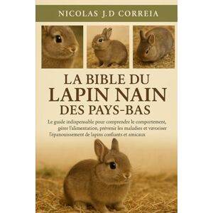 J.D CORREIA, NICOLAS LA BIBLE DU LAPIN NAIN DES PAYS-BAS: Le guide indispensable pour comprendre le comportement, gérer l'alimentation, prévenir les maladies et favoriser l'épanouissement de lapins confiants et amicaux. J.D CORREIA, NICOLAS LA BIBLE DU LAPIN NAIN DES PAYS-BAS: Le guide indispensable pour comprendre le comportement, gérer l'alimentation, prévenir les maladies et favoriser l'épanouissement de lapins confiants et amicaux.