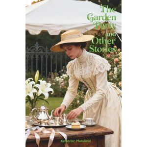 Mansfield, Katherine The Garden Party, and Other Stories: The Classic Edition Mansfield, Katherine The Garden Party, and Other Stories: The Classic Edition
