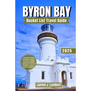 Lambert, James J. BYRON BAY TRAVEL GUIDE 2025: The Ultimate Insider’s Handbook to Australia’s Coastal Gem – Hidden Beaches, Ethical Travel, Luxe Retreats, Family Fun & Soulful Adventures for Every Kind of Explorer Lambert, James J. BYRON BAY TRAVEL GUIDE 2025: The Ultimate Insider’s Handbook to Australia’s Coastal Gem – Hidden Beaches, Ethical Travel, Luxe Retreats, Family Fun & Soulful Adventures for Every Kind of Explorer