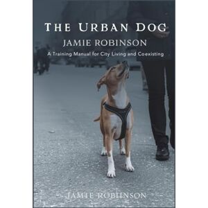 Robinson The Urban Dog: A Training Manual for City Living and Co-Existing (A Dog's Guide To Humans) Robinson The Urban Dog: A Training Manual for City Living and Co-Existing (A Dog's Guide To Humans)