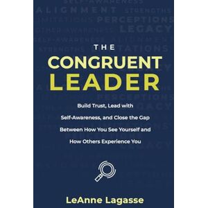Lagasse, LeAnne The Congruent Leader: Build Trust, Lead with Self-Awareness, and Close the Gap Between How You See Yourself and How Others Experience You Lagasse, LeAnne The Congruent Leader: Build Trust, Lead with Self-Awareness, and Close the Gap Between How You See Yourself and How Others Experience You