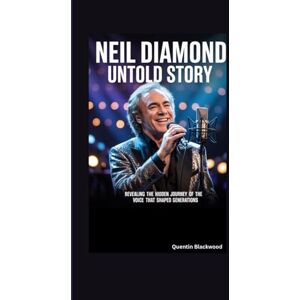 Blackwood, Quentin NEIL DIAMOND UNTOLD STORY: Revealing the Hidden Journey of the Voice That Shaped Generations Blackwood, Quentin NEIL DIAMOND UNTOLD STORY: Revealing the Hidden Journey of the Voice That Shaped Generations