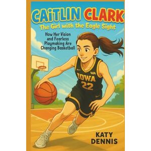 Dennis, Katy caitlin clark kid’s biography : The Girl with the Eagle Sight: How Her Vision and Fearless Playmaking Are Changing Basketball Dennis, Katy caitlin clark kid’s biography : The Girl with the Eagle Sight: How Her Vision and Fearless Playmaking Are Changing Basketball