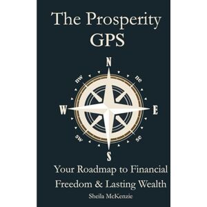 McKenzie, Sheila The Prosperity GPS: Your Roadmap to Financial Freedom & Lasting Wealth (The Butterfly Transformation Wings GPS) McKenzie, Sheila The Prosperity GPS: Your Roadmap to Financial Freedom & Lasting Wealth (The Butterfly Transformation Wings GPS)