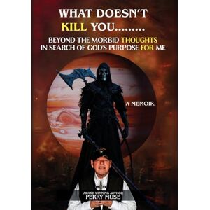 Muse, Perry What Doesn't Kill You: Beyond the Morbid Thoughts in Search of God's Purpose for Me Muse, Perry What Doesn't Kill You: Beyond the Morbid Thoughts in Search of God's Purpose for Me