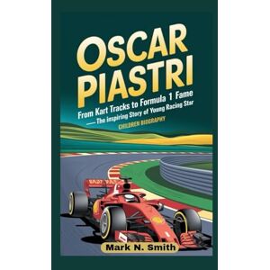 Smith, Mark N OSCAR PIASTRI: From Kart Tracks to Formula 1 Fame – The Inspiring Story of a Young Racing Star, Children Biography Smith, Mark N OSCAR PIASTRI: From Kart Tracks to Formula 1 Fame – The Inspiring Story of a Young Racing Star, Children Biography