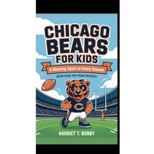 T. Bobby, Harriet CHICAGO BEARS FOR KIDS: A Winning Spirit In Every Season (Book Guide For Young Readers) T. Bobby, Harriet CHICAGO BEARS FOR KIDS: A Winning Spirit In Every Season (Book Guide For Young Readers)