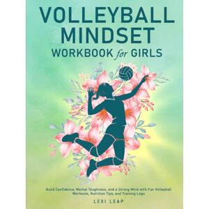 Leap, Lexi Volleyball Mindset Workbook for Girls: Build Confidence, Mental Toughness, and a Strong Mind with Fun Volleyball Workouts, Nutrition Tips, and Training Logs Leap, Lexi Volleyball Mindset Workbook for Girls: Build Confidence, Mental Toughness, and a Strong Mind with Fun Volleyball Workouts, Nutrition Tips, and Training Logs