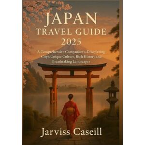 Caseill, Jarviss JAPAN TRAVEL GUIDE 2025: A Comprehensive Companion to Discovering the City’s Unique Culture, Rich History and Breathtaking Landscapes: Immerse Yourself in a Land of the Rising Sun Caseill, Jarviss JAPAN TRAVEL GUIDE 2025: A Comprehensive Companion to Discovering the City’s Unique Culture, Rich History and Breathtaking Landscapes: Immerse Yourself in a Land of the Rising Sun