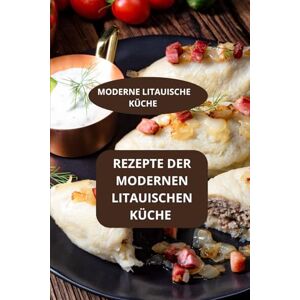 Mahussi REZEPTE DER MODERNEN LITAUISCHEN KÜCHE: MODERNE LITAUISCHE KÜCHE Moderne Familienrezepte aus Litauen Authentische litauische Küche Mahussi REZEPTE DER MODERNEN LITAUISCHEN KÜCHE: MODERNE LITAUISCHE KÜCHE Moderne Familienrezepte aus Litauen Authentische litauische Küche