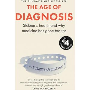 O’Sullivan, Suzanne The Age of Diagnosis: Are Medical Labels Doing Us More Harm Than Good? THE MUST-READ SUNDAY TIMES BESTSELLER O’Sullivan, Suzanne The Age of Diagnosis: Are Medical Labels Doing Us More Harm Than Good? THE MUST-READ SUNDAY TIMES BESTSELLER