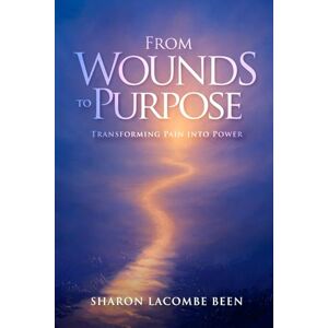 Been, Sharon LaCombe From Wounds to Purpose: Transforming Pain into Power Been, Sharon LaCombe From Wounds to Purpose: Transforming Pain into Power