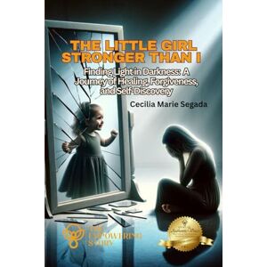 Segada, Cecilia Marie The Little Girl Stronger Than I: Finding Light in Darkness: A Journey of Healing, Forgiveness, and Self-Discovery (The Empowering Stories) Segada, Cecilia Marie The Little Girl Stronger Than I: Finding Light in Darkness: A Journey of Healing, Forgiveness, and Self-Discovery (The Empowering Stories)