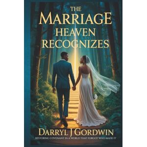 Gordwin, Darryl J The Marriage Heaven Recognizes: Restoring Covenant in a World That Forgot Who Made It Gordwin, Darryl J The Marriage Heaven Recognizes: Restoring Covenant in a World That Forgot Who Made It