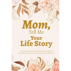 Publishing, Tell Me About Mom, Tell Me Your Life Story (Color Edition): A Guided Memory Journal to Capture Your Thoughts, Moments & Meaningful Reflections Publishing, Tell Me About Mom, Tell Me Your Life Story (Color Edition): A Guided Memory Journal to Capture Your Thoughts, Moments & Meaningful Reflections