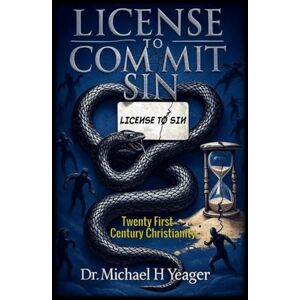Yeager, Dr Michael H LICENSE TO COMMIT SIN: Twenty First Century Christianity Yeager, Dr Michael H LICENSE TO COMMIT SIN: Twenty First Century Christianity