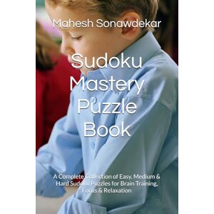 Sonawdekar, Mr. Mahesh Sudoku Mastery Puzzle Book: A Complete Collection of Easy, Medium & Hard Sudoku Puzzles for Brain Training, Focus & Relaxation Sonawdekar, Mr. Mahesh Sudoku Mastery Puzzle Book: A Complete Collection of Easy, Medium & Hard Sudoku Puzzles for Brain Training, Focus & Relaxation