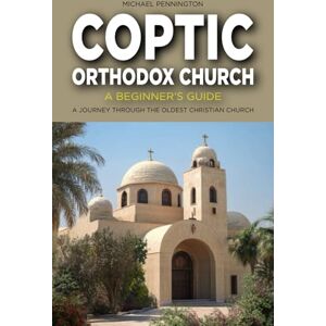 Pennington, Michael Coptic Orthodox Church: A Beginner's Guide: A Journey Through the Oldest Christian Church Pennington, Michael Coptic Orthodox Church: A Beginner's Guide: A Journey Through the Oldest Christian Church