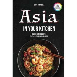 Oldridge, Lucy Asia in Your kitchen: Quick Recipes with Easy-to-Find Ingredients Oldridge, Lucy Asia in Your kitchen: Quick Recipes with Easy-to-Find Ingredients