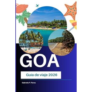 Flores, Gabriela P. Goa Guía de viaje 2026: Explorando playas, patrimonio portugués, monumentos históricos, cocina local y atracciones costeras en la India Flores, Gabriela P. Goa Guía de viaje 2026: Explorando playas, patrimonio portugués, monumentos históricos, cocina local y atracciones costeras en la India