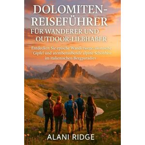 Ridge, Alani DOLOMITEN-REISEFÜHRER FÜR WANDERER UND OUTDOOR-LIEBHABER: Entdecken Sie epische Wanderwege, ikonische Gipfel und atemberaubende alpine Schönheit im italienischen Bergparadies Ridge, Alani DOLOMITEN-REISEFÜHRER FÜR WANDERER UND OUTDOOR-LIEBHABER: Entdecken Sie epische Wanderwege, ikonische Gipfel und atemberaubende alpine Schönheit im italienischen Bergparadies