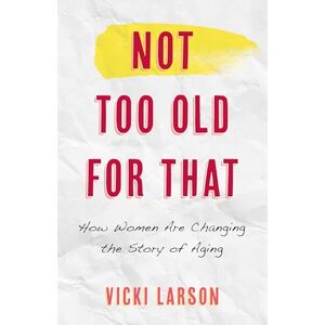 Rowman & Littlefield Publishers Not Too Old for That: How Women Are Changing the Story of Aging Rowman & Littlefield Publishers Not Too Old for That: How Women Are Changing the Story of Aging