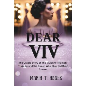 Abner, Maria T. DEAR VIV: The Untold Story of The Vivienne Triumph, Tragedy, and the Queen Who Changed Drag Forever Abner, Maria T. DEAR VIV: The Untold Story of The Vivienne Triumph, Tragedy, and the Queen Who Changed Drag Forever