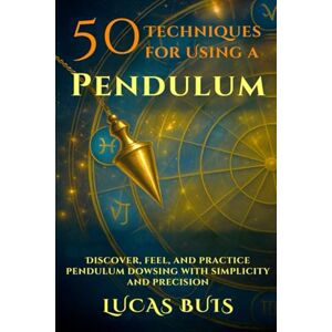 Buis, Lucas 50 Techniques for Using a PENDULUM: Discover, feel, and practice pendulum dowsing with simplicity and precision Buis, Lucas 50 Techniques for Using a PENDULUM: Discover, feel, and practice pendulum dowsing with simplicity and precision