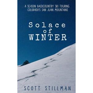 Scott Solace Of Winter: A Season Backcountry Ski Touring Colorado's San Juan Mountains: 5 (Nature Book Series) Scott Solace Of Winter: A Season Backcountry Ski Touring Colorado's San Juan Mountains: 5 (Nature Book Series)