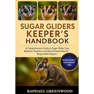 GREENWOOD, RAPHAEL SUGAR GLIDERS KEEPER'S HANDBOOK: A Comprehensive Guide to Sugar Glider Care, Behavior, Nutrition, and Ethical Ownership for Responsible Keepers GREENWOOD, RAPHAEL SUGAR GLIDERS KEEPER'S HANDBOOK: A Comprehensive Guide to Sugar Glider Care, Behavior, Nutrition, and Ethical Ownership for Responsible Keepers