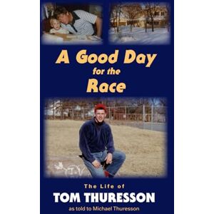 Thuresson, Tom A Good Day for the Race: The Life of Tom Thuresson as told to Michael Thuresson Thuresson, Tom A Good Day for the Race: The Life of Tom Thuresson as told to Michael Thuresson