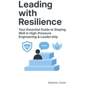 Greer, Stephen Leading With Resilience: Your Essential Guide to Staying Well in High-Pressure Engineering & Leadership (Leading Beyond Tech) Greer, Stephen Leading With Resilience: Your Essential Guide to Staying Well in High-Pressure Engineering & Leadership (Leading Beyond Tech)