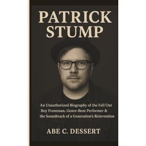C. DESSERT, ABE PATRICK STUMP: An Unauthorized Biography of the Fall Out Boy Frontman, Genre‑Bent Performer & the Soundtrack of a Generation’s Reinvention C. DESSERT, ABE PATRICK STUMP: An Unauthorized Biography of the Fall Out Boy Frontman, Genre‑Bent Performer & the Soundtrack of a Generation’s Reinvention