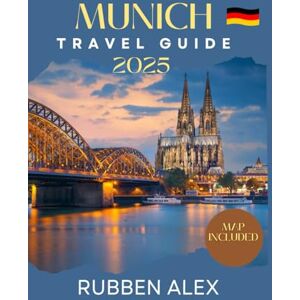 Alex, Rubben Munich Travel Guide 2025: Explore Bavaria’s Heart History, Culture, Beer, and Beyond Alex, Rubben Munich Travel Guide 2025: Explore Bavaria’s Heart History, Culture, Beer, and Beyond