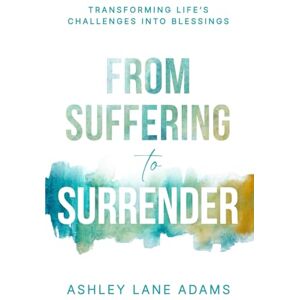Adams, Ashley Lane From Suffering to Surrender: Transforming Life’s Challenges Into Blessings Adams, Ashley Lane From Suffering to Surrender: Transforming Life’s Challenges Into Blessings
