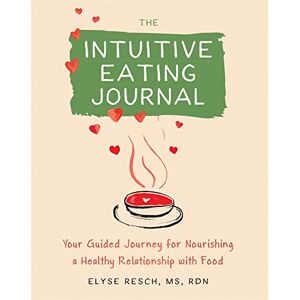 Resch MS RDN CEDRD FAND, Elyse The Intuitive Eating Journal: Your Guided Journey for Nourishing a Healthy Relationship with Food Resch MS RDN CEDRD FAND, Elyse The Intuitive Eating Journal: Your Guided Journey for Nourishing a Healthy Relationship with Food
