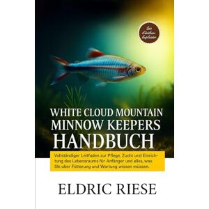 RIESE, ELDRIC WHITE CLOUD MOUNTAIN MINNOW KEEPERS HANDBUCH: Vollständiger Leitfaden zur Pflege, Zucht und Einrichtung des Lebensraums für Anfänger und alles, was Sie über Fütterung und Wartung wissen müssen RIESE, ELDRIC WHITE CLOUD MOUNTAIN MINNOW KEEPERS HANDBUCH: Vollständiger Leitfaden zur Pflege, Zucht und Einrichtung des Lebensraums für Anfänger und alles, was Sie über Fütterung und Wartung wissen müssen