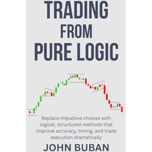 Buban, John Trading From Pure Logic: Replace impulsive choices with logical, structured methods that improve accuracy, timing, and trade execution dramatically Buban, John Trading From Pure Logic: Replace impulsive choices with logical, structured methods that improve accuracy, timing, and trade execution dramatically