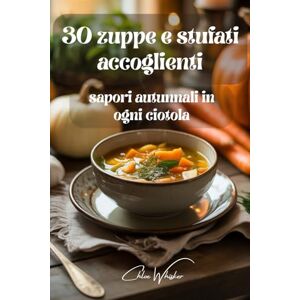 Whisker, Chloe 30 zuppe e stufati accoglienti: sapori autunnali in ogni ciotola: Ricette facili e gustose per scaldare l’anima Whisker, Chloe 30 zuppe e stufati accoglienti: sapori autunnali in ogni ciotola: Ricette facili e gustose per scaldare l’anima