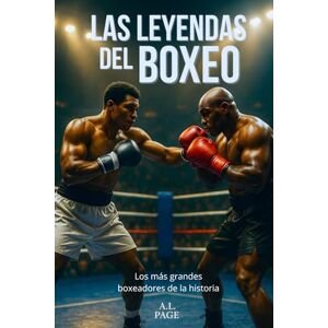 Page, A.L. Las leyendas del Boxeo: Los más grandes boxeadores de la historia Page, A.L. Las leyendas del Boxeo: Los más grandes boxeadores de la historia