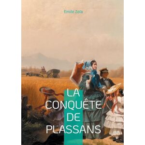 Zola, Emile La Conquête de Plassans: Un roman naturaliste sur la lutte idéologique, la religion et le pouvoir politique Zola, Emile La Conquête de Plassans: Un roman naturaliste sur la lutte idéologique, la religion et le pouvoir politique