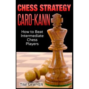 Sawyer, Tim Chess Strategy Caro-Kann: How to Beat Intermediate Chess Players (Sawyer Chess Strategy) Sawyer, Tim Chess Strategy Caro-Kann: How to Beat Intermediate Chess Players (Sawyer Chess Strategy)