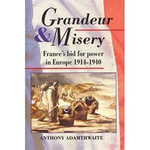 Adamthwaite, Anthony Grandeur And Misery: France's Bid for Power in Europe, 1914-1940 (Hodder Arnold Publication) Adamthwaite, Anthony Grandeur And Misery: France's Bid for Power in Europe, 1914-1940 (Hodder Arnold Publication)