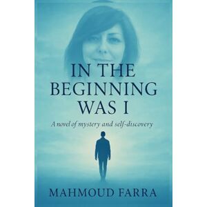 FARRA, MAHMOUD IN THE BEGINNING WAS I: A novel of mystery and self-discovery FARRA, MAHMOUD IN THE BEGINNING WAS I: A novel of mystery and self-discovery