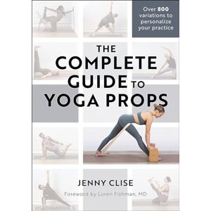 Jennifer Clise The Complete Guide to Yoga Props Jennifer Clise The Complete Guide to Yoga Props