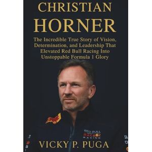P. PUGA, VICKY CHRISTIAN HORNER: The Incredible True Story of Vision, Determination, and Leadership That Elevated Red Bull Racing Into Unstoppable Formula 1 Glory P. PUGA, VICKY CHRISTIAN HORNER: The Incredible True Story of Vision, Determination, and Leadership That Elevated Red Bull Racing Into Unstoppable Formula 1 Glory