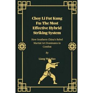 Hao, Liang Wei Choy Li Fut Kung Fu: The Most Effective Hybrid Striking System: How Southern China’s Rebel Martial Art Dominates in Combat Hao, Liang Wei Choy Li Fut Kung Fu: The Most Effective Hybrid Striking System: How Southern China’s Rebel Martial Art Dominates in Combat