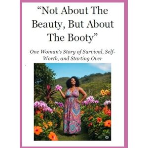Brown, Linda A Not About The Beauty, But About The Booty: One Woman’s Story of Survival, Self-Worth, and Starting Over Brown, Linda A Not About The Beauty, But About The Booty: One Woman’s Story of Survival, Self-Worth, and Starting Over