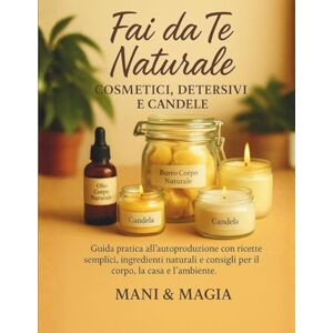 Mani e Magia Fai da Te Naturale: Cosmetici, Detersivi e Candele: Guida pratica all’autoproduzione con ricette semplici, ingredienti naturali e consigli per il corpo, la casa e l’ambiente Mani e Magia Fai da Te Naturale: Cosmetici, Detersivi e Candele: Guida pratica all’autoproduzione con ricette semplici, ingredienti naturali e consigli per il corpo, la casa e l’ambiente