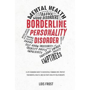 Frost, Lois Borderline Personality Disorder: A Life-Changing Guide to Successfully Manage BPD, Protect Your Mental Health, and Cultivate Healthy Relationships Frost, Lois Borderline Personality Disorder: A Life-Changing Guide to Successfully Manage BPD, Protect Your Mental Health, and Cultivate Healthy Relationships